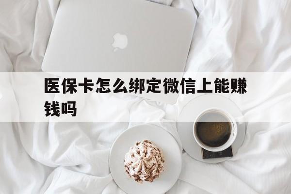 海口最新医保卡怎么绑定微信上能赚钱吗方法分析(最方便真实的海口医保卡如何绑定微信?方法)