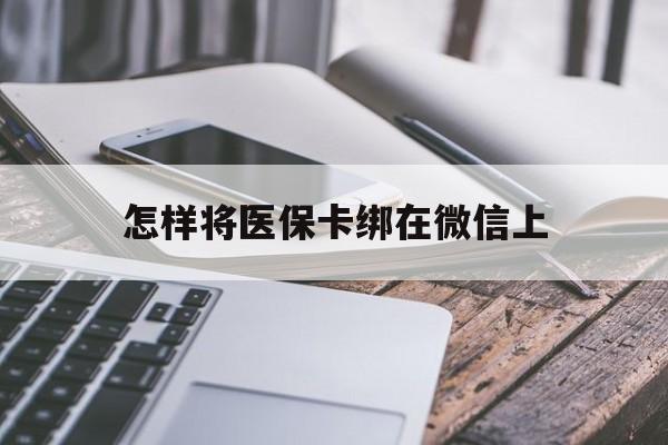 海口最新怎样将医保卡绑在微信上方法分析(最方便真实的海口怎么用医保卡绑定微信方法)