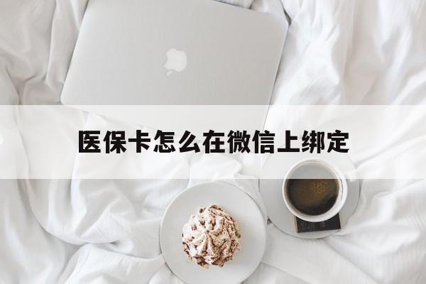 海口最新医保卡怎么在微信上绑定方法分析(最方便真实的海口医保卡怎么在微信上绑定银行卡方法)