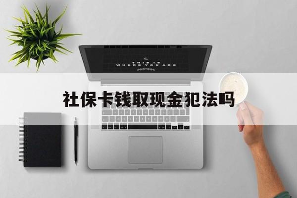 海口最新社保卡钱取现金犯法吗方法分析(最方便真实的海口社保卡的钱取出来有影响吗方法)