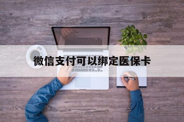海口最新微信支付可以绑定医保卡方法分析(最方便真实的海口微信可以绑医保吗方法)
