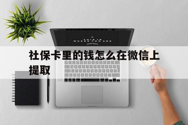 海口最新社保卡里的钱怎么在微信上提取方法分析(最方便真实的海口社保卡怎么取钱到微信方法)