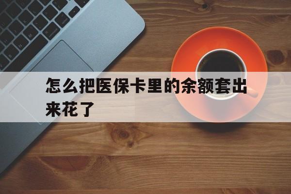 海口最新怎么把医保卡里的余额套出来花了方法分析(最方便真实的海口医保卡余额如何套现方法)